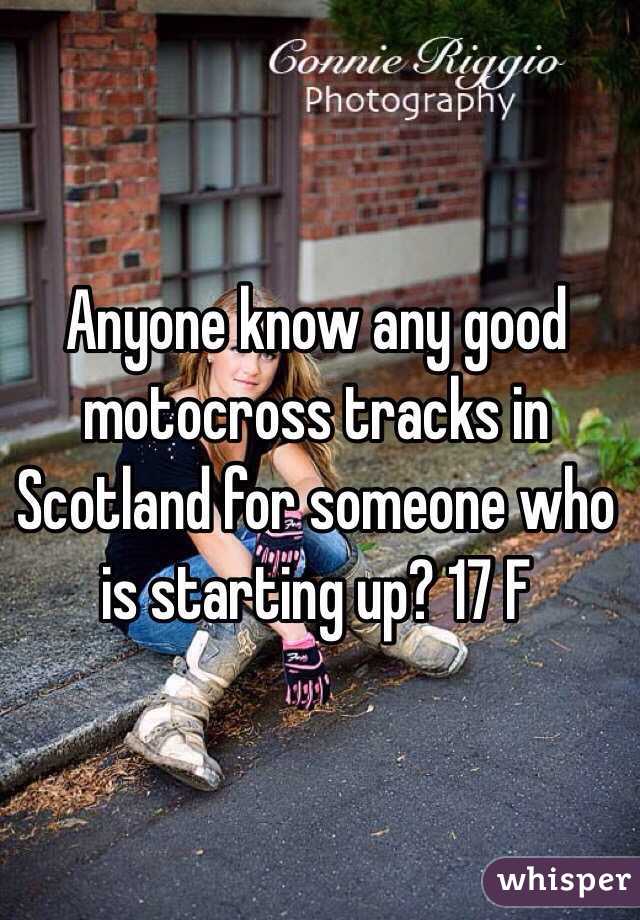 Anyone know any good motocross tracks in Scotland for someone who is starting up? 17 F