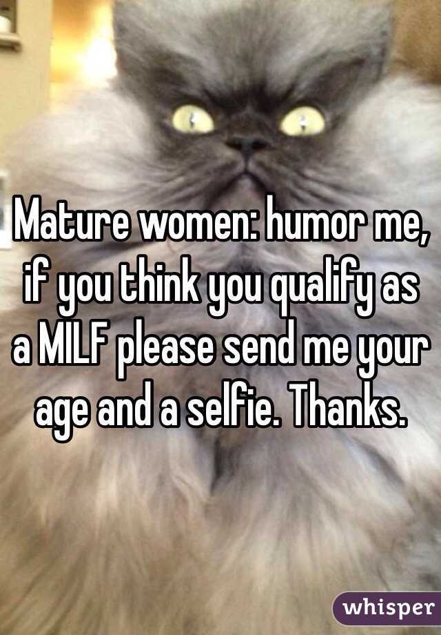 Mature women: humor me, if you think you qualify as a MILF please send me your age and a selfie. Thanks. 