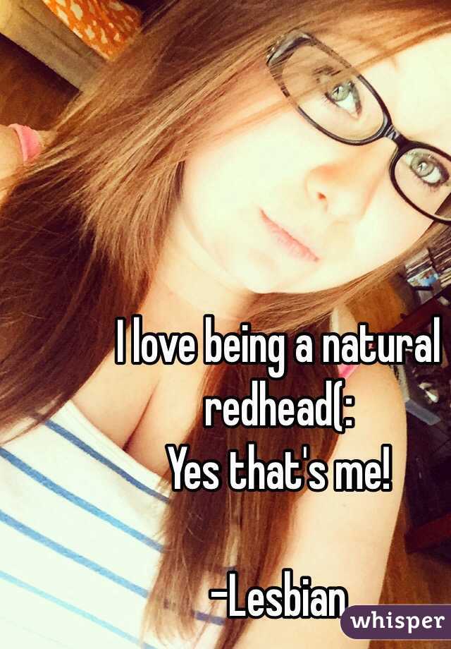 I love being a natural redhead(:
Yes that's me! 

-Lesbian