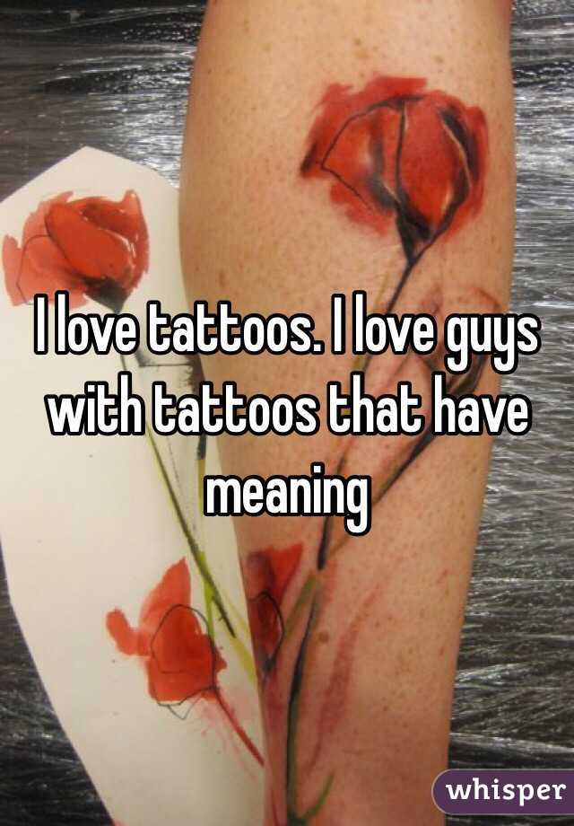 I love tattoos. I love guys with tattoos that have meaning