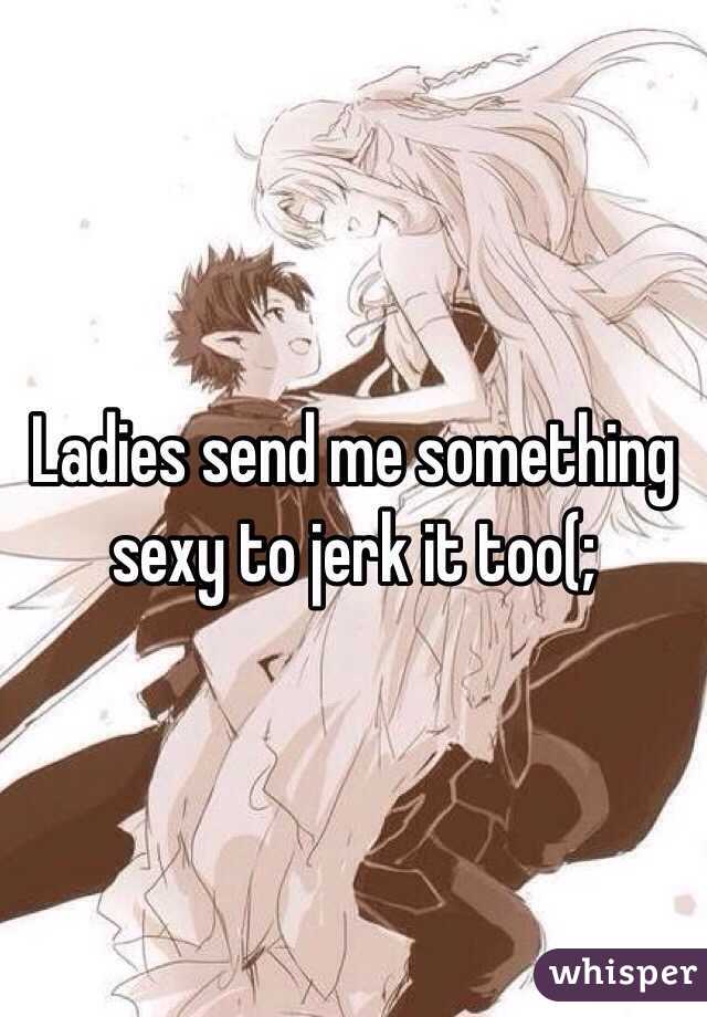 Ladies send me something sexy to jerk it too(;