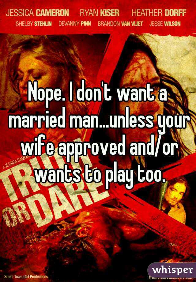 Nope. I don't want a married man...unless your wife approved and/or wants to play too.