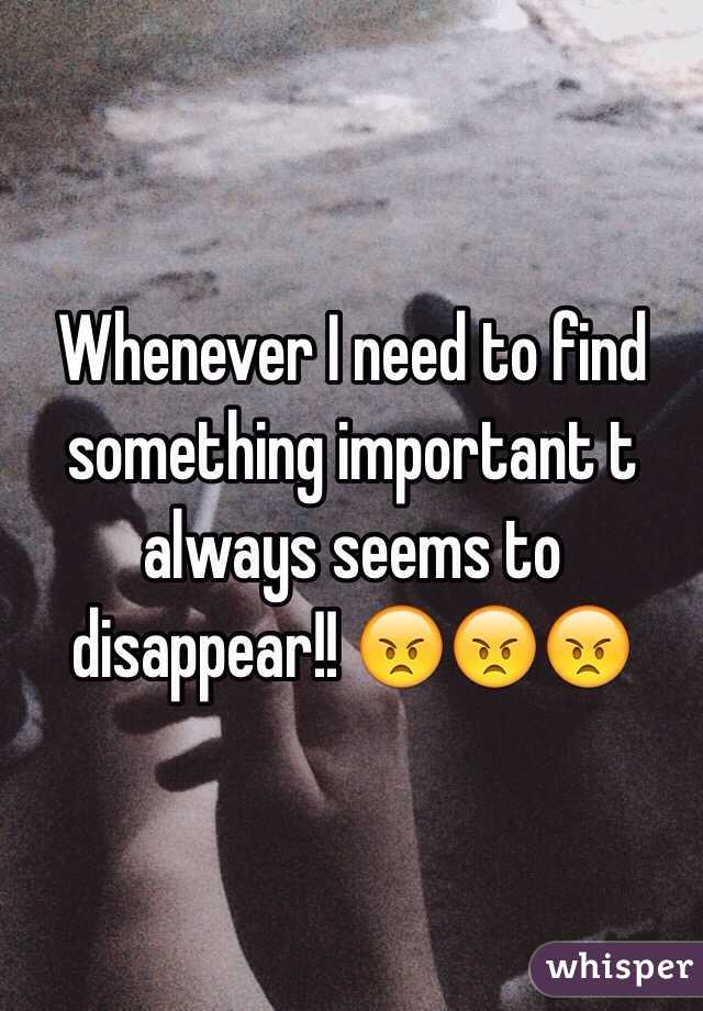 Whenever I need to find something important t always seems to disappear!! 😠😠😠