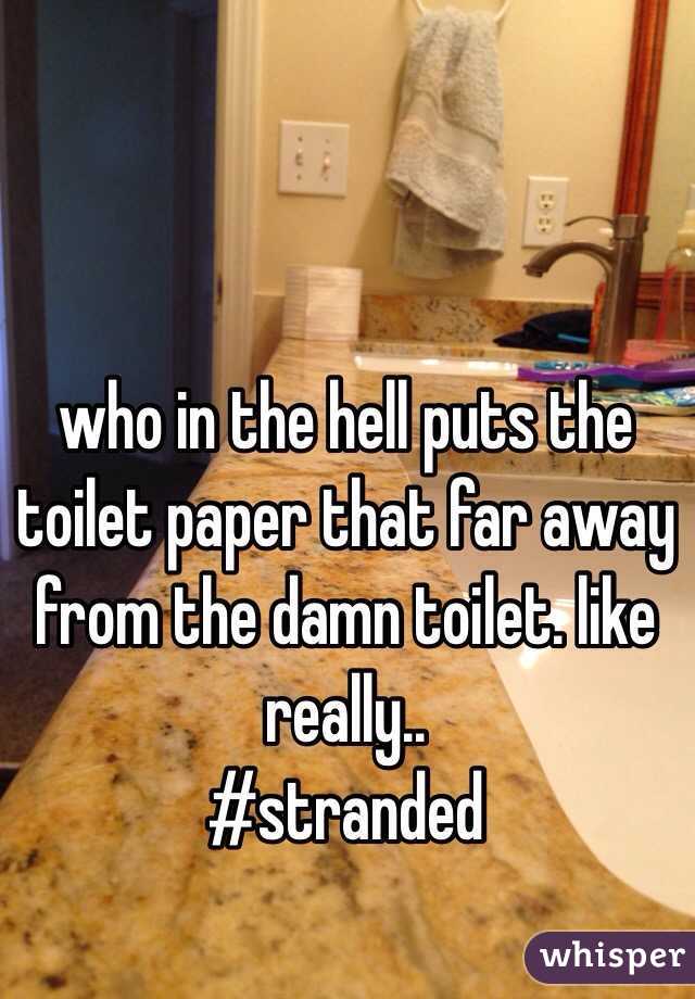 who in the hell puts the toilet paper that far away from the damn toilet. like really.. 
#stranded