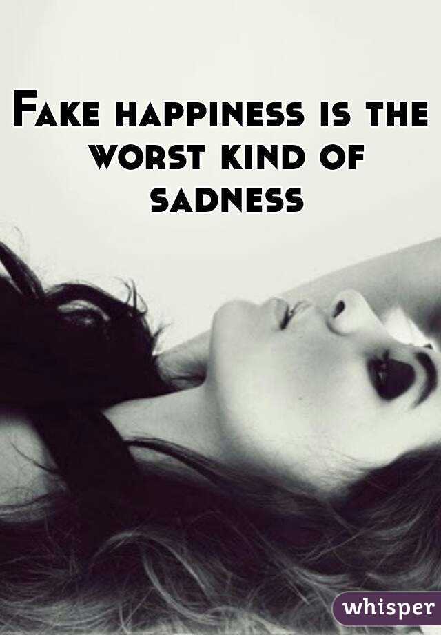 Fake happiness is the worst kind of sadness