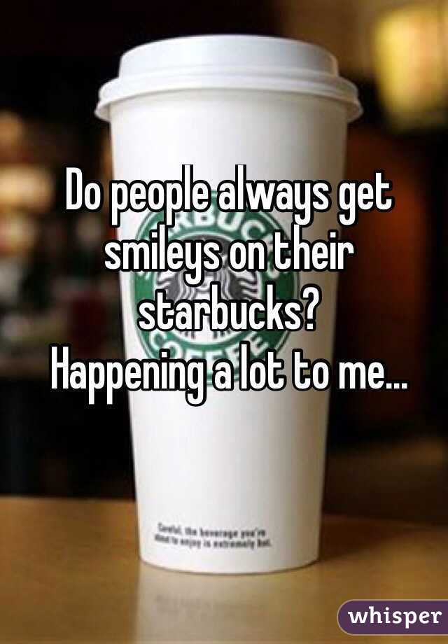 Do people always get smileys on their starbucks?
Happening a lot to me...
 
