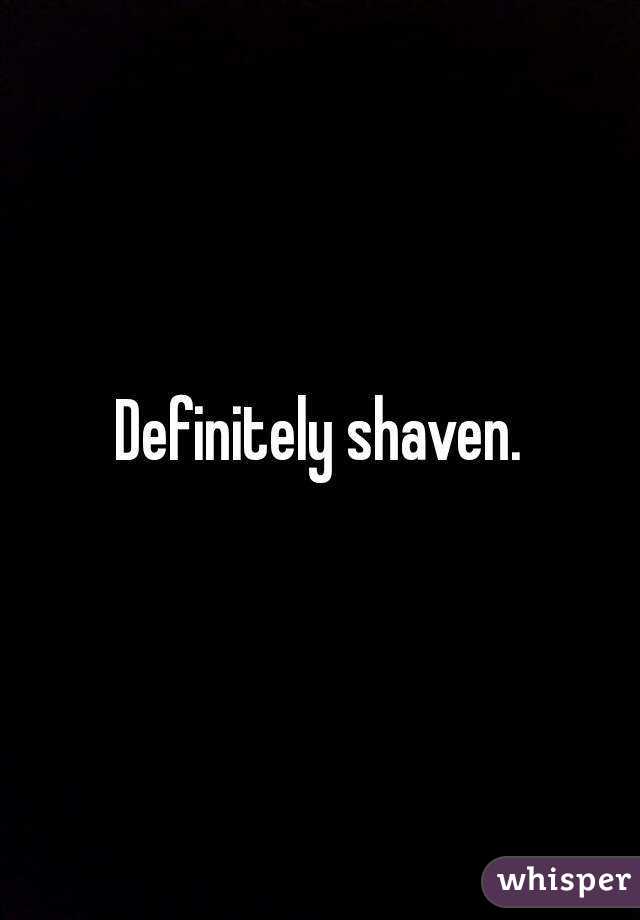 Definitely shaven.