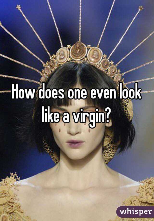 How does one even look like a virgin? 