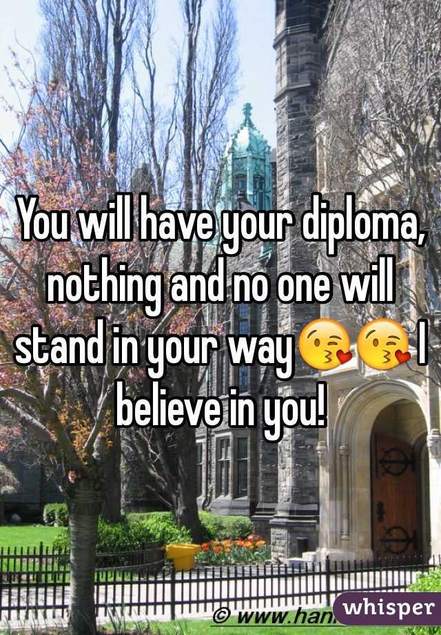 You will have your diploma, nothing and no one will stand in your way😘😘 I believe in you!