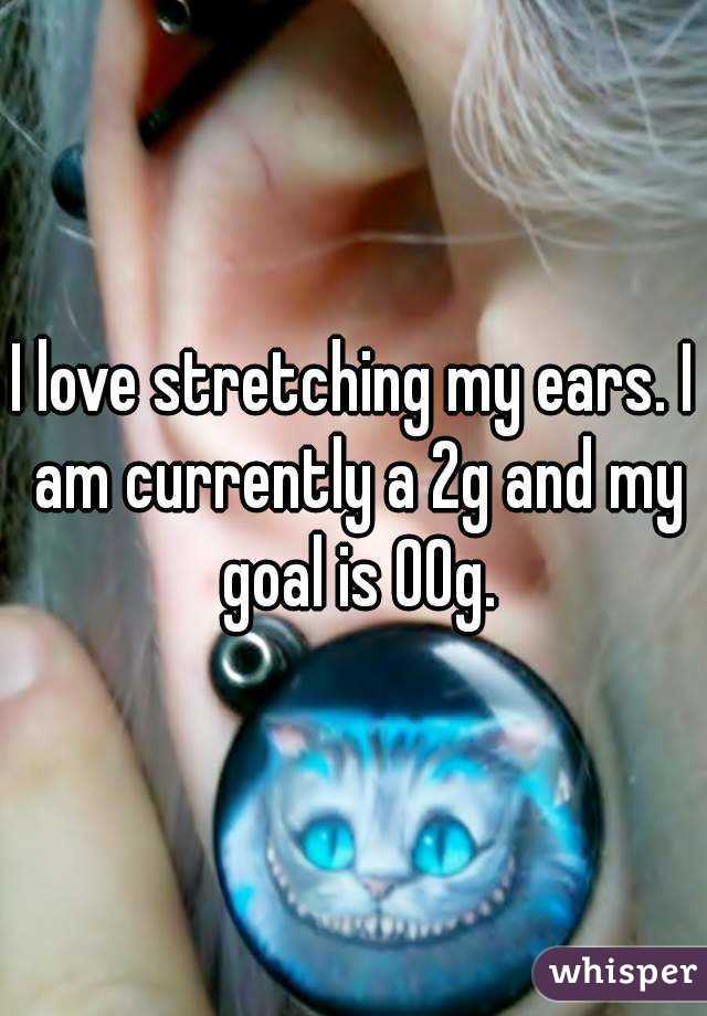 I love stretching my ears. I am currently a 2g and my goal is 00g.