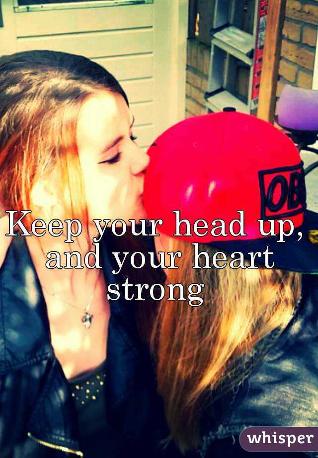 Keep your head up, and your heart strong 