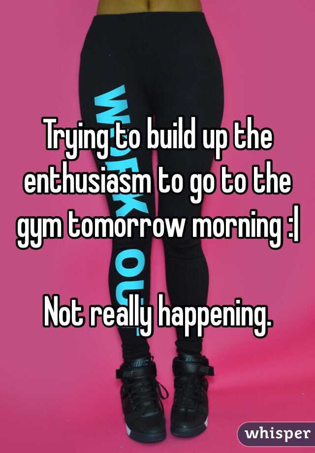 Trying to build up the enthusiasm to go to the gym tomorrow morning :|

Not really happening. 