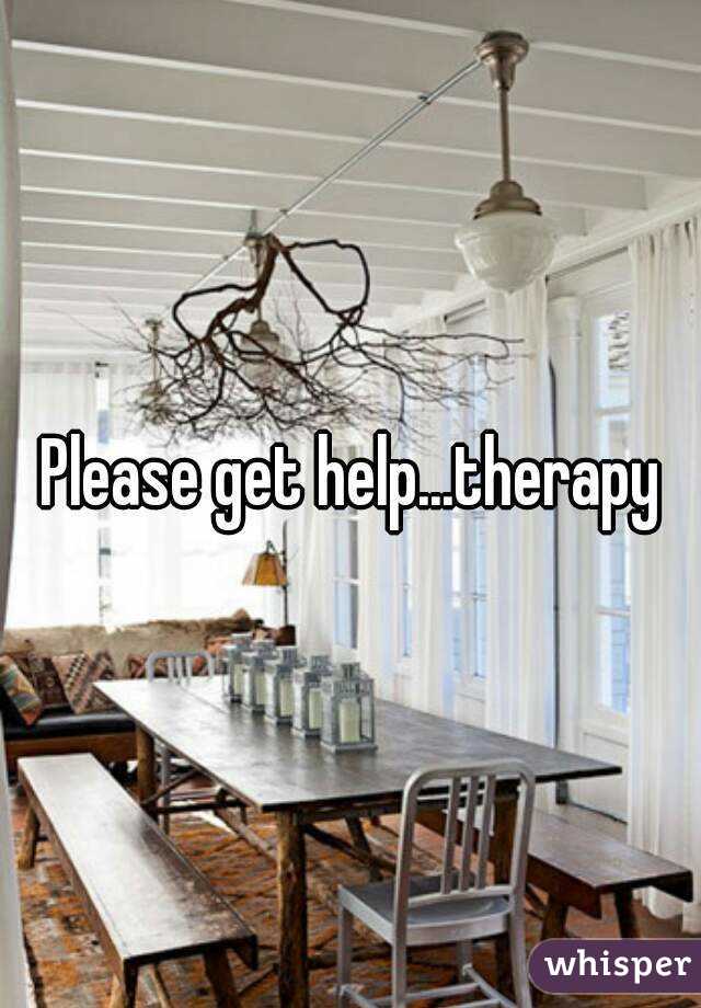 Please get help...therapy