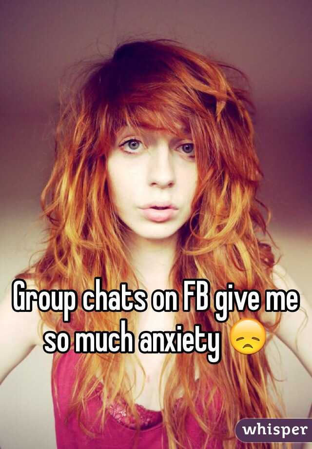 Group chats on FB give me so much anxiety 😞