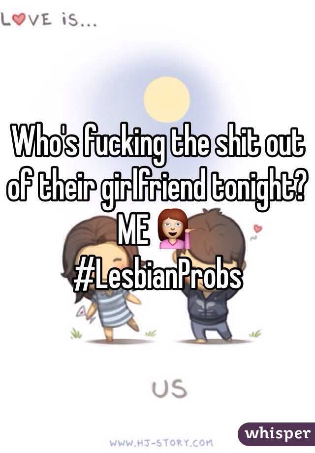 Who's fucking the shit out of their girlfriend tonight? 
ME 💁
#LesbianProbs 