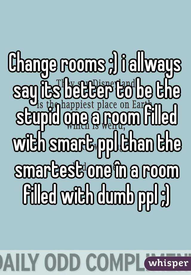 Change rooms ;) i allways say its better to be the stupid one a room filled with smart ppl than the smartest one în a room filled with dumb ppl ;)