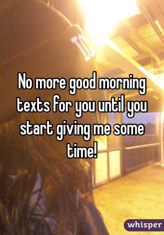 No more good morning texts for you until you start giving me some time!