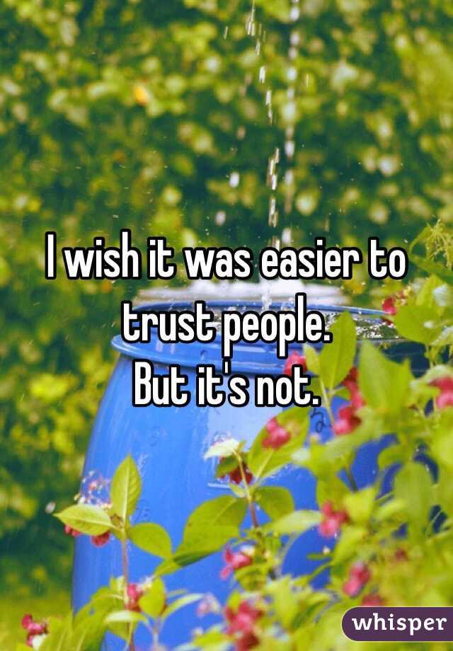 I wish it was easier to trust people.
But it's not.
