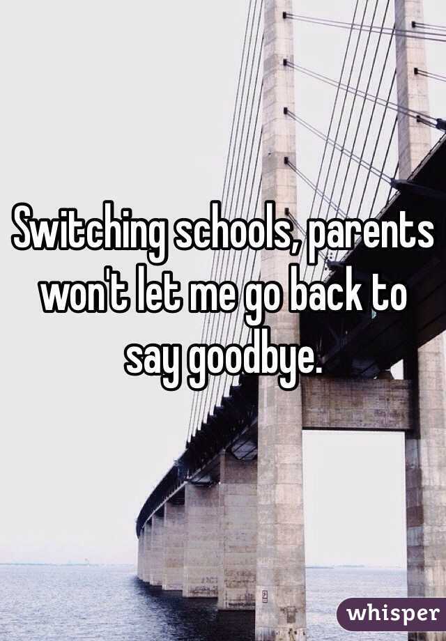 Switching schools, parents won't let me go back to say goodbye.