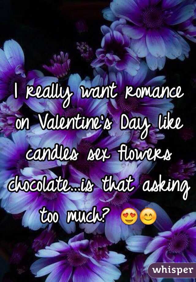 I really want romance on Valentine's Day like candles sex flowers chocolate…is that asking too much? 😍😊