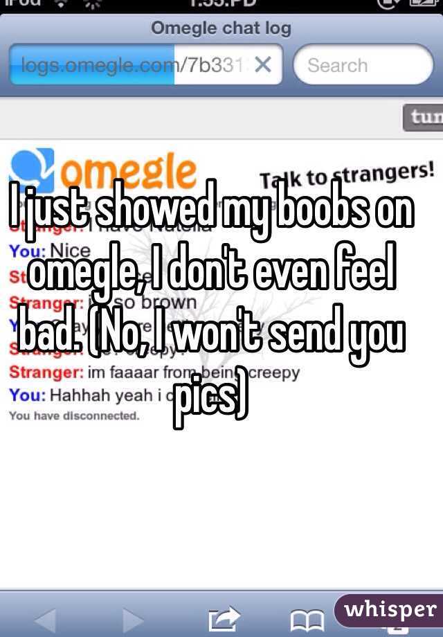 I just showed my boobs on omegle, I don't even feel bad. (No, I won't send you pics)