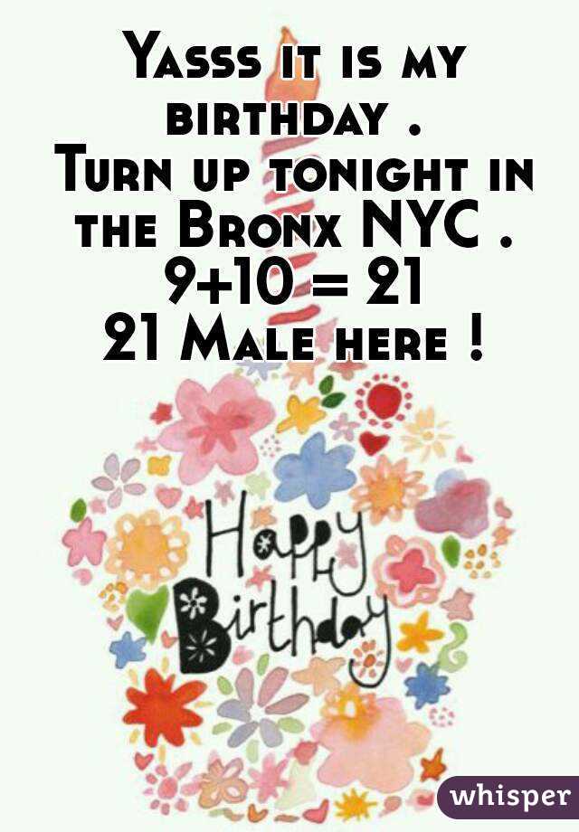 Yasss it is my birthday . 
Turn up tonight in the Bronx NYC . 
9+10 = 21
21 Male here !