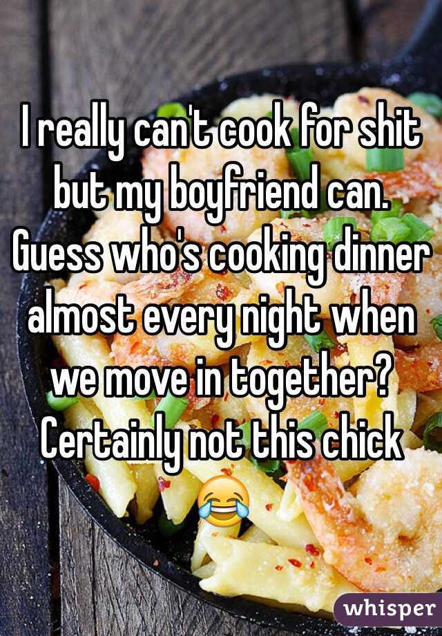 I really can't cook for shit but my boyfriend can. Guess who's cooking dinner almost every night when we move in together? Certainly not this chick 😂 