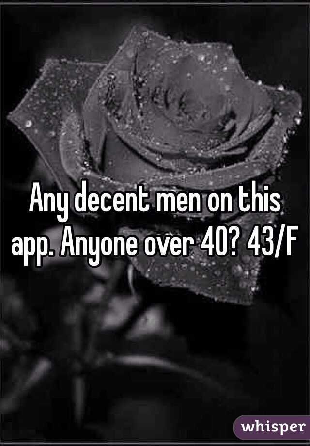 Any decent men on this app. Anyone over 40? 43/F