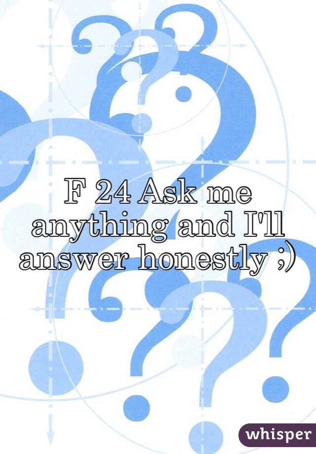 F 24 Ask me anything and I'll answer honestly ;)