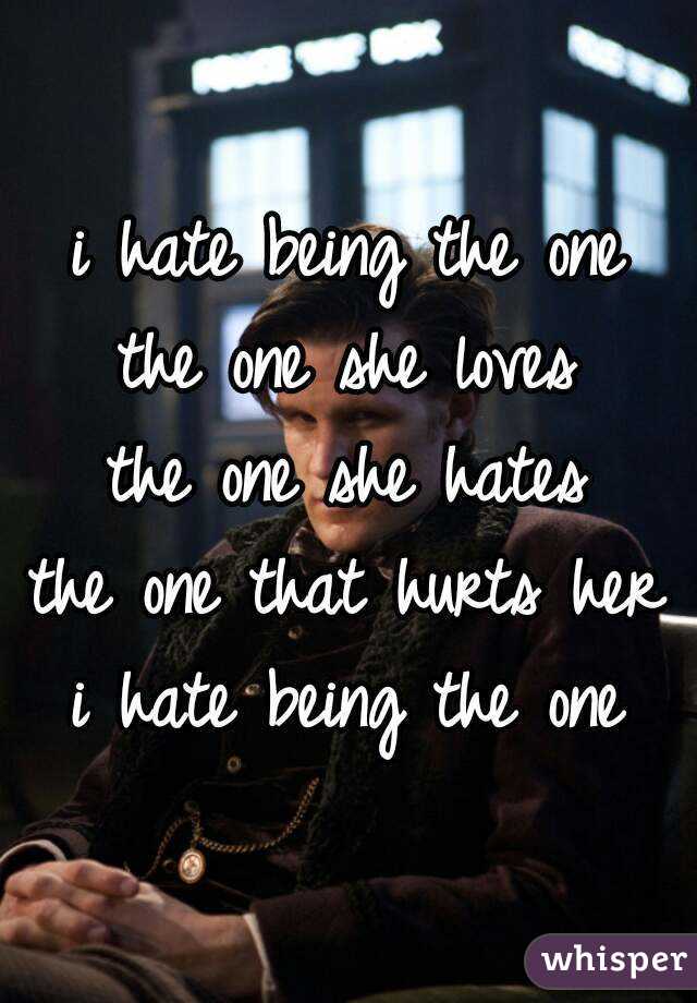 i hate being the one
the one she loves
the one she hates
the one that hurts her
i hate being the one