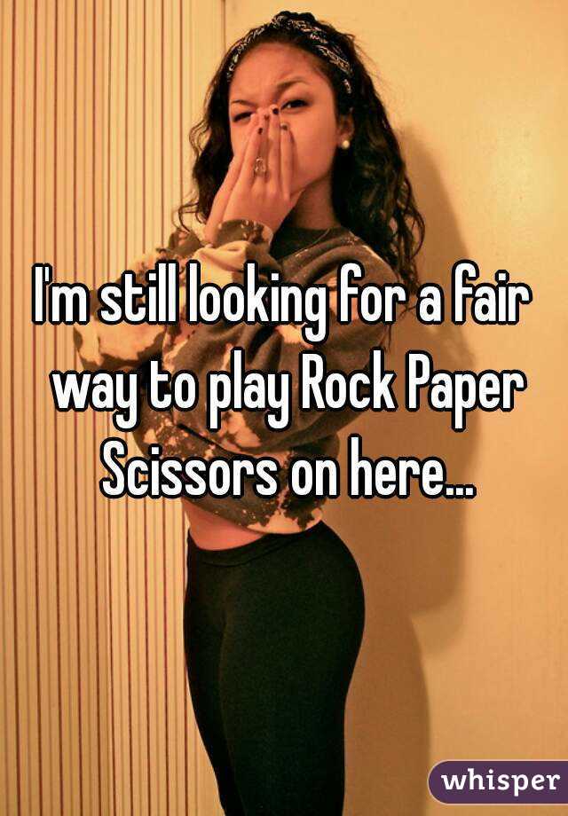 I'm still looking for a fair way to play Rock Paper Scissors on here...