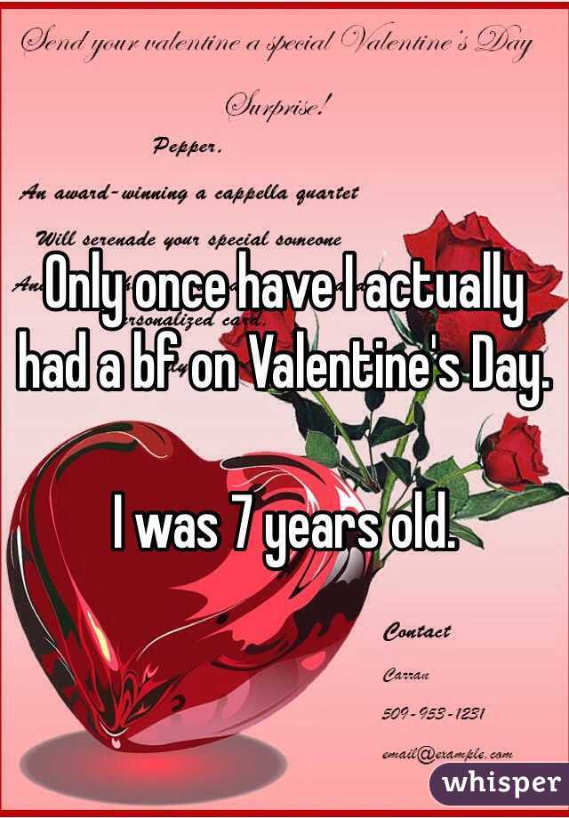 Only once have I actually had a bf on Valentine's Day.

I was 7 years old.