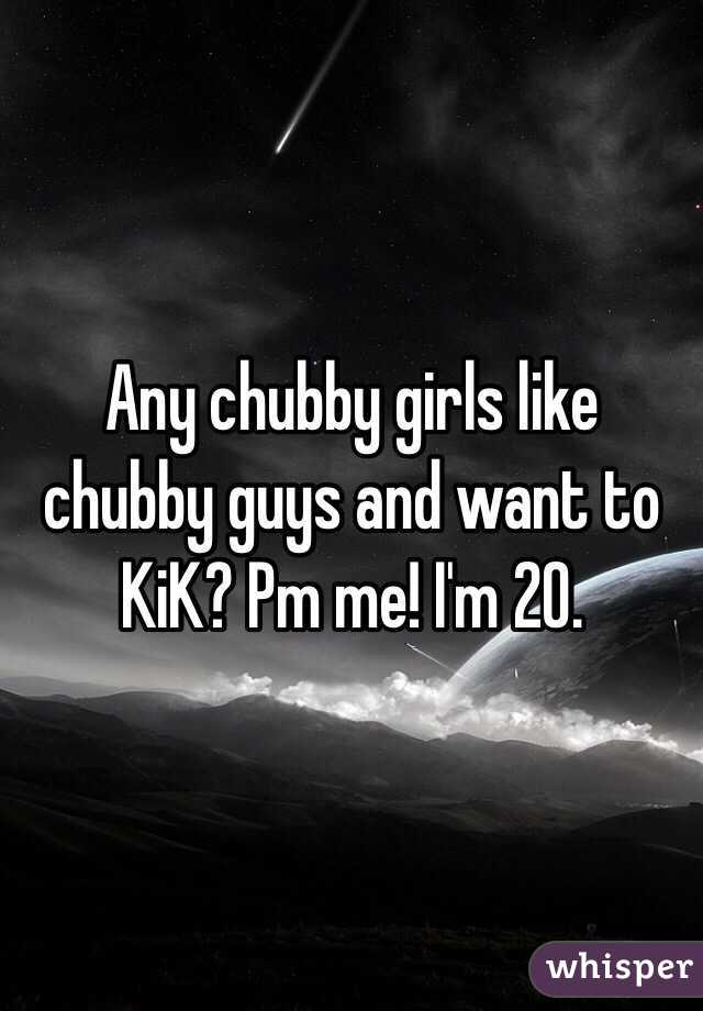 Any chubby girls like chubby guys and want to KiK? Pm me! I'm 20.