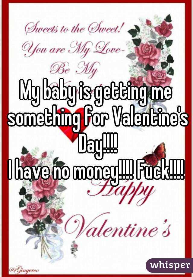 My baby is getting me something for Valentine's Day!!!!
I have no money!!!! Fuck!!!!