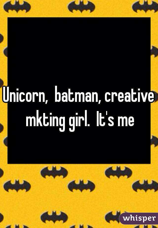 Unicorn,  batman, creative mkting girl.  It's me