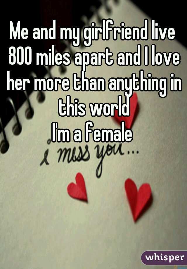 Me and my girlfriend live 800 miles apart and I love her more than anything in this world

I'm a female