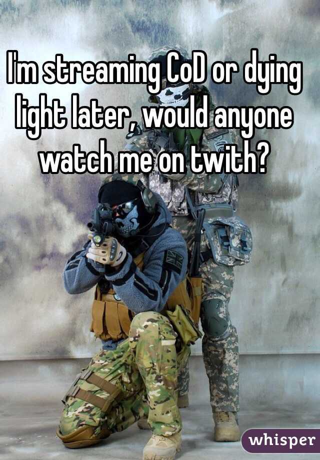 I'm streaming CoD or dying light later, would anyone watch me on twith?