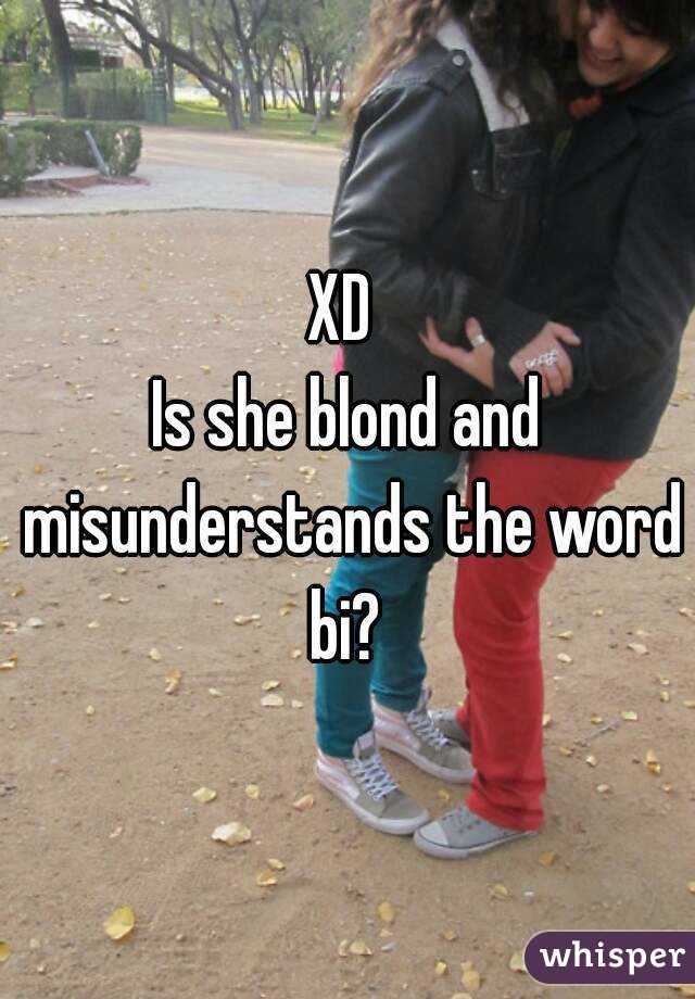 XD 
Is she blond and misunderstands the word bi? 