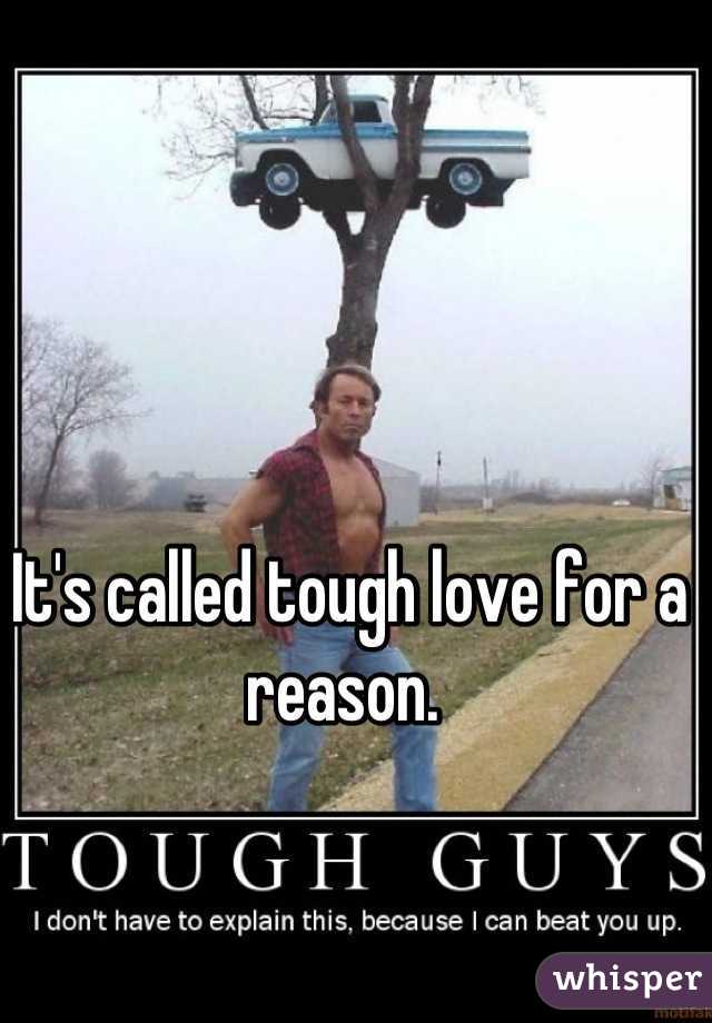 It's called tough love for a reason. 