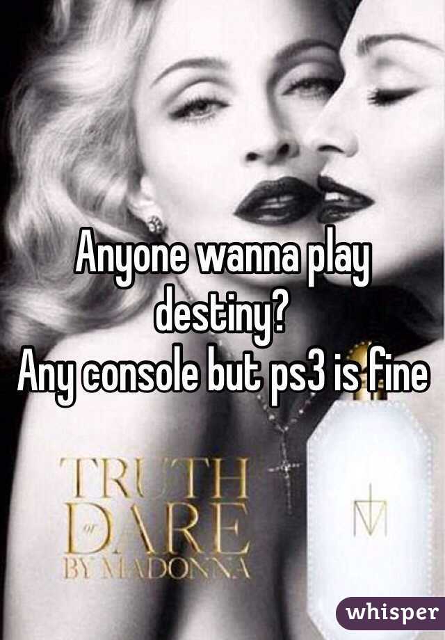 Anyone wanna play destiny? 
Any console but ps3 is fine