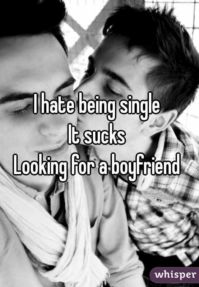 I hate being single 
It sucks 
Looking for a boyfriend 