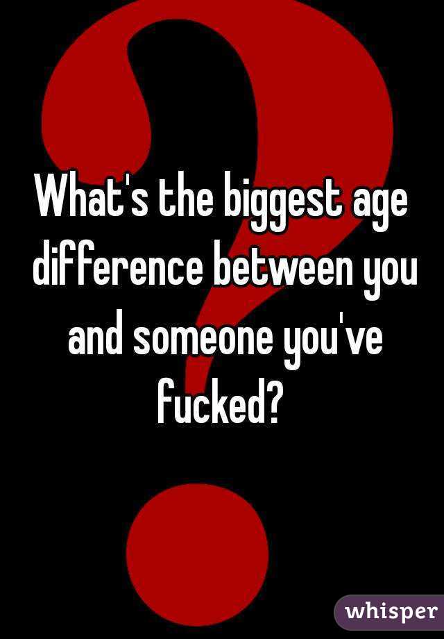 What's the biggest age difference between you and someone you've fucked? 