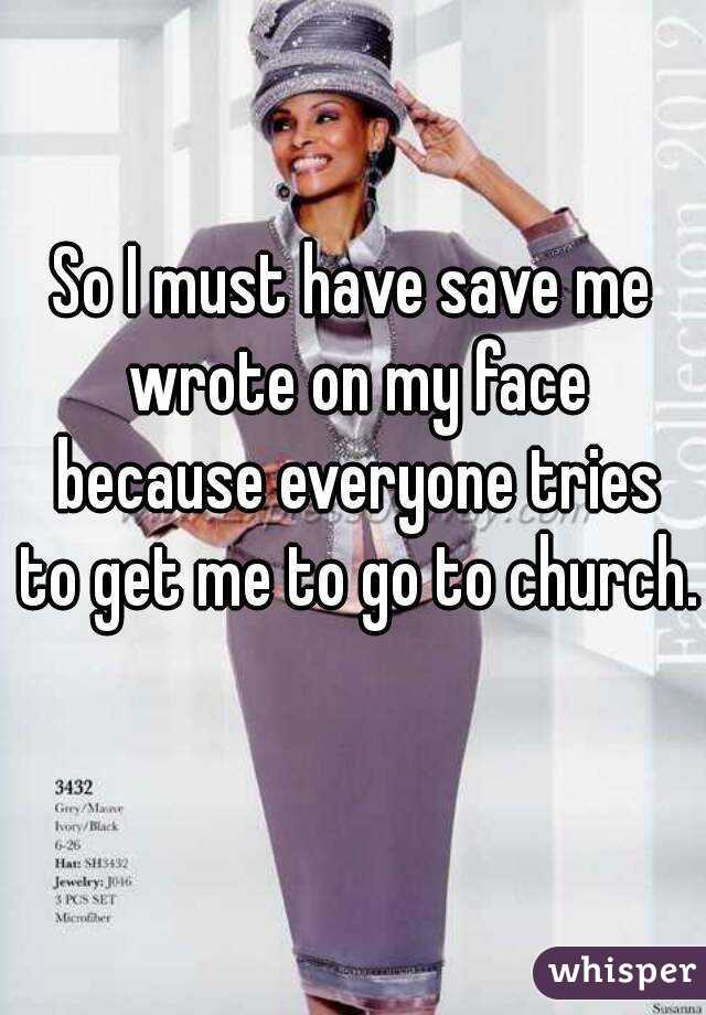 So I must have save me wrote on my face because everyone tries to get me to go to church. 