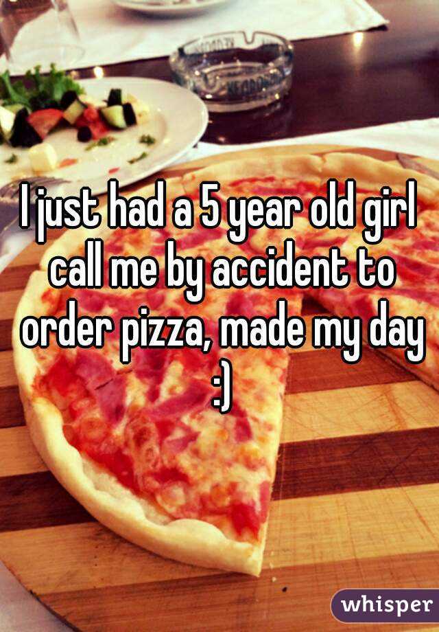 I just had a 5 year old girl call me by accident to order pizza, made my day :)