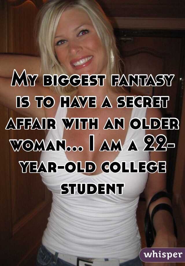 My biggest fantasy is to have a secret affair with an older woman... I am a 22-year-old college student