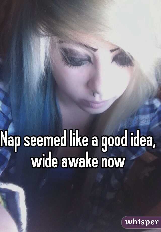 Nap seemed like a good idea, wide awake now