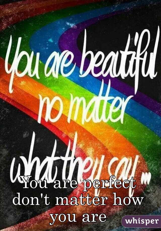 You are perfect don't matter how you are 