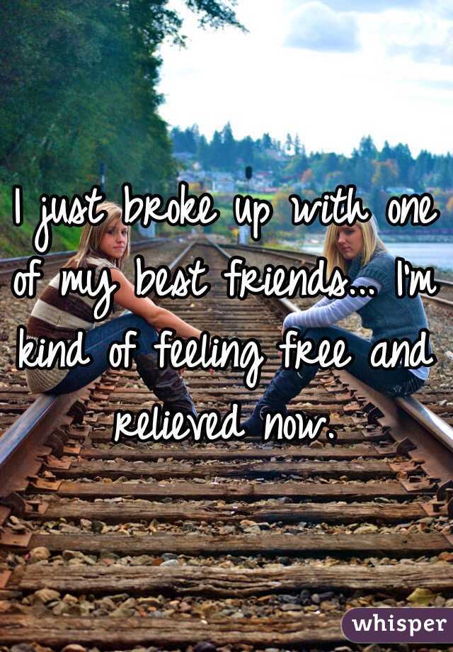 I just broke up with one of my best friends... I'm kind of feeling free and relieved now. 