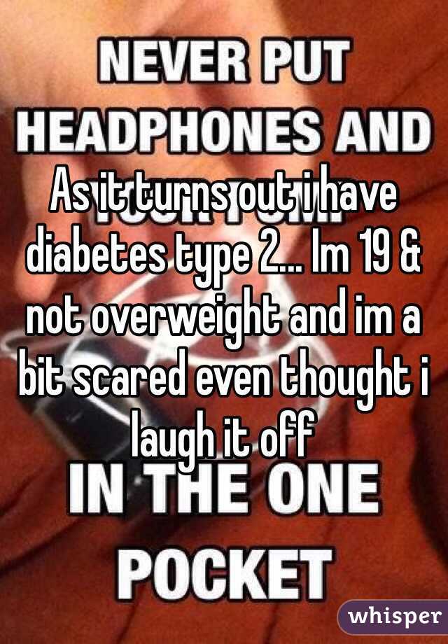 As it turns out i have diabetes type 2... Im 19 & not overweight and im a bit scared even thought i laugh it off 