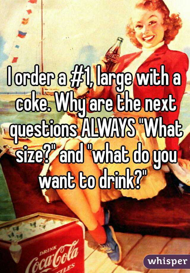 I order a #1, large with a coke. Why are the next questions ALWAYS "What size?" and "what do you want to drink?"  